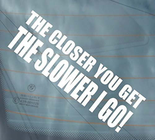 slipstreamsigns THE CLOSER YOU GET THE SLOWER I GO vinyl sticker decals graphics car van window funny bumper decal graphics stickers JDM