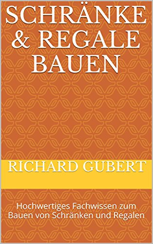 Schränke & Regale bauen: Hochwertiges Fachwissen zum Bauen von Schränken und Regalen