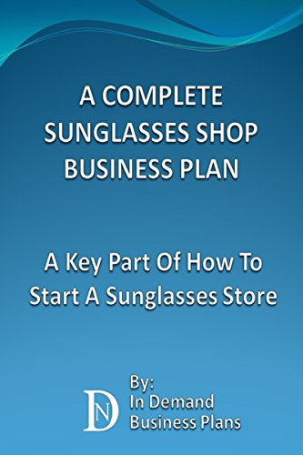 A Complete Sunglasses Shop Business Plan: A Key Part Of How To Start A Sunglasses Store (English Edition)