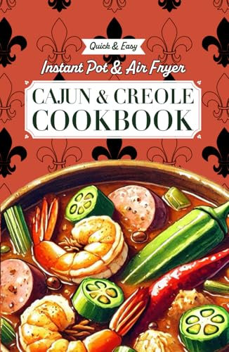 Quick & Easy Instant Pot & Air Fryer Cajun & Creole Cookbook: Effortless Southern Classics with Bold New Orleans and Louisiana Flavors: Recipes for ... Red Beans & Rice, Shrimp Étouffée, and More