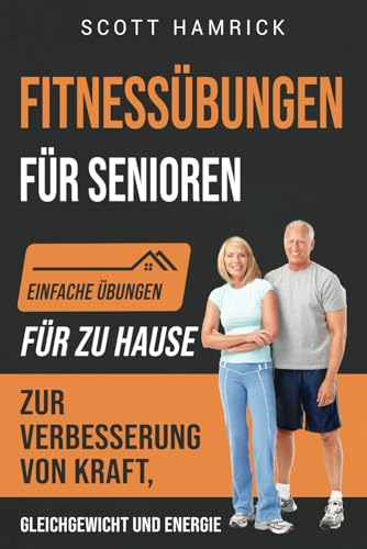 Fitnessübungen für Senioren: Einfache Übungen für zu Hause zur Verbesserung von Kraft, Gleichgewicht und Energie (Trainingseinheiten für Männer und Frauen über 60)