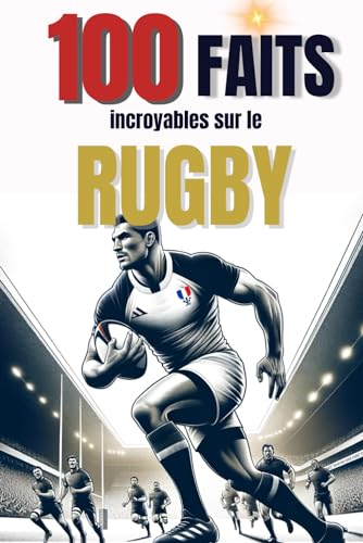 100 Faits incroyables sur le rugby: livre de rugby,les légendes du rugby,livre rugby enfant,livre rugby adulte