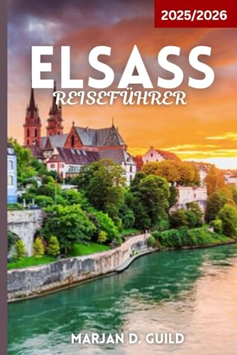 ELSASS REISEFÜHRER 2025/2026: Erkunden Sie Weinberge, märchenhafte Dörfer, Schlösser und Kulinarik im französischen Elsass