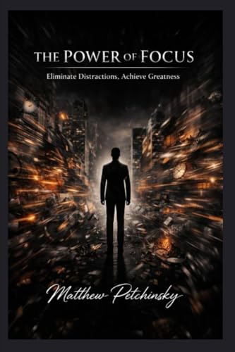 The Power of Focus: Eliminate Distractions, Achieve Greatness