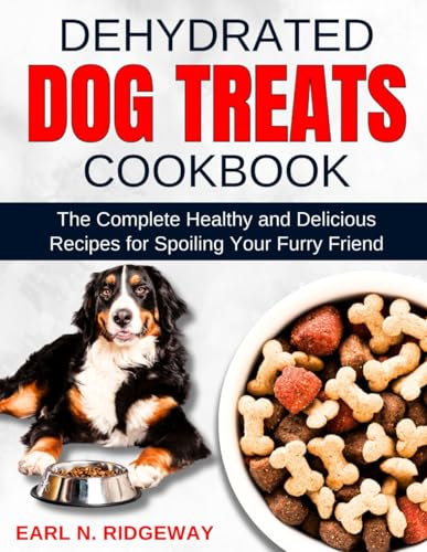 Dehydrated Dog Treats Cookbook: The Complete Healthy and Delicious Recipes for Spoiling Your Furry Friend