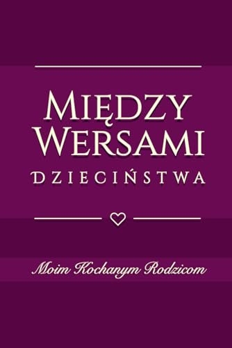 Moim Kochanym Rodzicom: Między Wersami Dzieciństwa Niezwykła Pamiątka dla Rodziców od Dorosłego Dziecka Książka Wspomnień i Życzeń dla Mamy i Taty