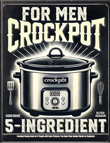 5 Ingredient Crock Pot Cookbook for Men: Easy Crockpot Recipe Book for 2 People with Color Pictures: Two Quart Slow Cooker Meals for Beginners (Mini Crock Pot Cookbooks)