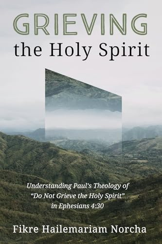 Grieving the Holy Spirit: Understanding Paul's Theology of Do Not Grieve the Holy Spirit in Ephesians 4:30