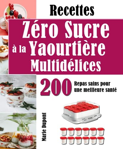 Recettes Zéro Sucre à la Yaourtière Multidélices: 200 Repas sains pour une meilleure santé