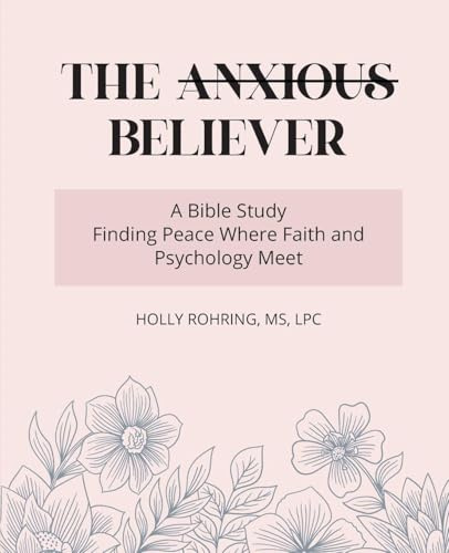 The Anxious Believer: A Bible Study: Finding Peace Where Faith and Psychology Meet