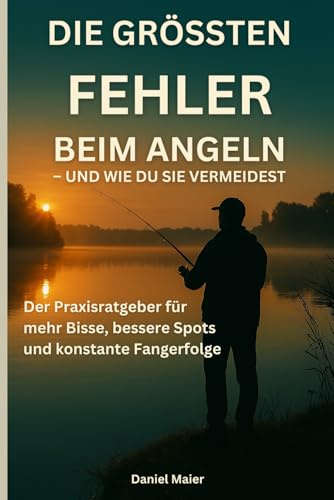 Die größten Fehler beim Angeln - und wie du sie vermeidest: Der Praxisratgeber für mehr Bisse, bessere Spots und konstante Fangerfolge Band 1
