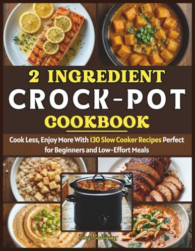 2 Ingredient Crock-Pot Cookbook: Cook Less, Enjoy More With 130 Slow Cooker Recipes Perfect for Beginners and Low-Effort Meals