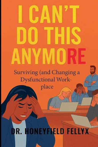 I CAN'T DO THIS ANYMORE: Surviving (and Changing) a Dysfunctional Workplace