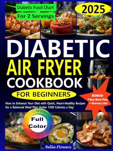 DIABETIC AIR FRYER COOKBOOK FOR BEGINNERS: How to Enhance Your Diet with Quick, Heart-Healthy Recipes for a Balanced Meal Plan Under 1500 Calories ... Recipes with Meal Plans for Every Diet)