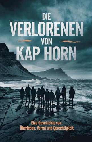 Die Verlorenen von Kap Horn: Eine Geschichte von Überleben, Verrat und Gerechtigkeit