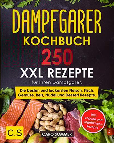 DAMPFGARER KOCHBUCH: XXL. 250 Rezepte für Ihren Dampfgarer. Die besten und leckersten Fleisch, Fisch, Gemüse, Reis, Nudel und Dessert Rezepte. inkl. vegane und vegetarische Rezepte.