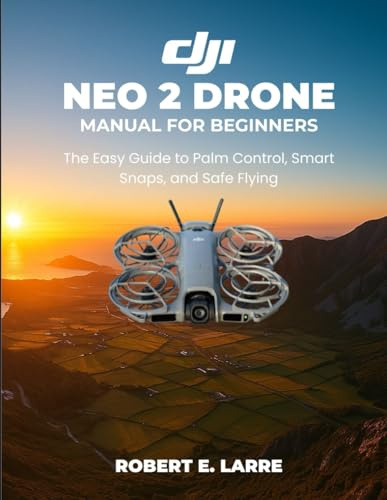 DJI Neo 2 Drone Manual for Beginners: The Easy Guide to Palm Control, Smart Snaps, and Safe Flying