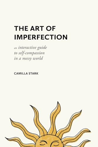 The Art of Imperfection: An Interactive Guide to Self-Compassion in a Messy World
