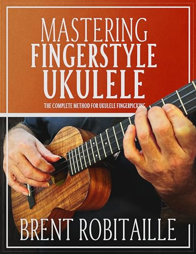 Mastering Fingerstyle Ukulele: The Complete Method for Ukulele Fingerpicking (English Edition)