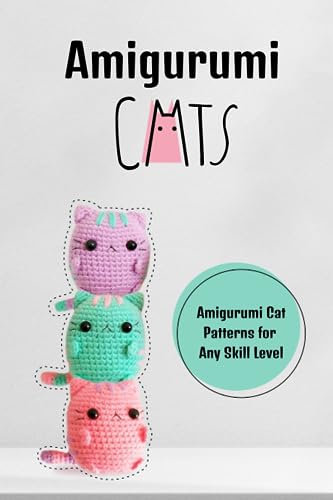 Amigurumi Cats: Amigurumi Cat Patterns for Any Skill Level: Amigurumi Cat & Kitten Patterns You'll Love
