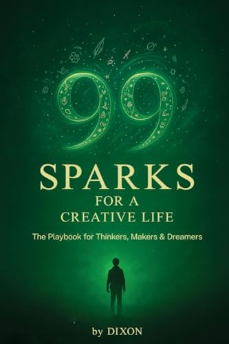 99 Sparks for a Creative Life: The playbook for thinkers, makers & dreamers