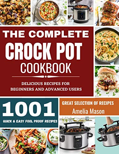 The Complete Crock Pot Cookbook: 1001 Delicious Great Selection of Crock Pot Slow Cooker Recipes for Beginners & Advanced Users: Fast Cooking Express Recipes & Slow Cooking Meals