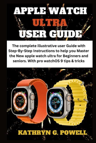 APPLE WATCH ULTRA USER GUIDE: The complete illustrative user Guide with Step-By-Step Instruction to help you Master the New Apple watch ultra for Beginners & seniors. With pro WatchOS 9 tips & & trick