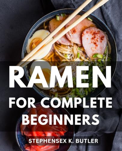 Ramen For Complete Beginners: From Classic to Contemporary, Master the Art of Crafting Delicious Noodle Bowls | Easy-to-Follow Recipes for Your Homemade Ramen-Adventure