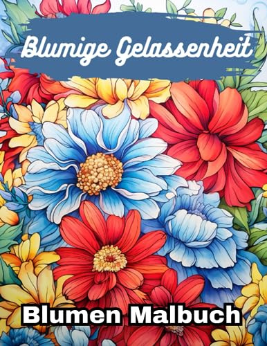 Blumige Gelassenheit Blumen Malbuch: Schöne Blumen zum ausmalen für Erwachsene & Kinder (Anime Malbuch)