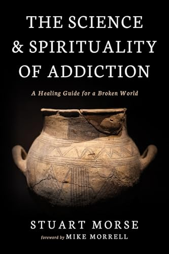 The Science and Spirituality of Addiction: A Healing Guide for a Broken World