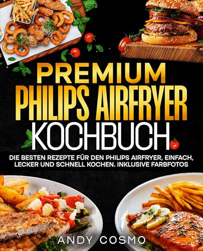 Premium Philips Airfryer Kochbuch: Die besten Rezepte für den Philips Airfryer, einfach, lecker und schnell kochen. Inklusive Farbfotos.