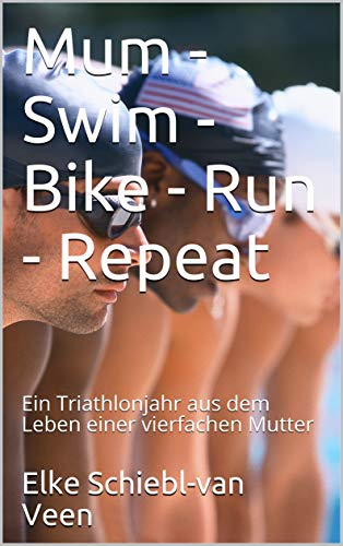Mum - Swim - Bike - Run - Repeat: Ein Triathlonjahr aus dem Leben einer vierfachen Mutter