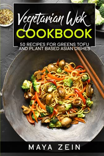Vegetarian Wok Cookbook: 50 Recipes For Greens Tofu And Plant Based Asian Dishes