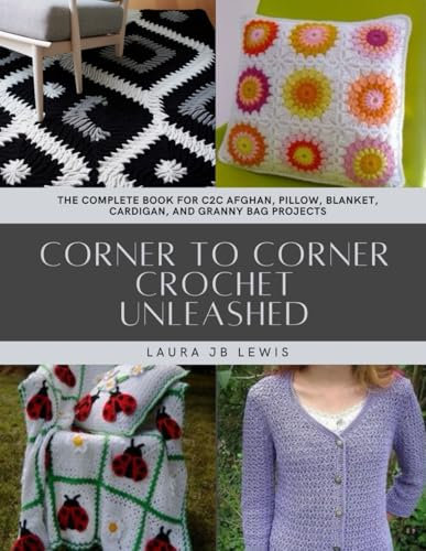 Corner to Corner Crochet Unleashed: The Complete Book for C2C Afghan, Pillow, Blanket, Cardigan, and Granny Bag Projects