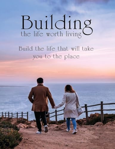 Building the Life Worth Living: What it takes to become successful in all 10 critical areas of your life