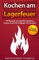 Kochen am Lagerfeuer: 100 Rezepte zum Draußen genießen, Outdoor Küche für Anfänger und Genießer + 10 Dutch Oven Gerichte