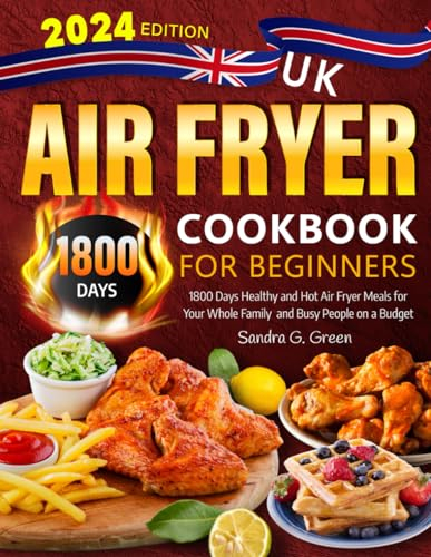 2024 UK Air Fryer Cookbook for Beginners: 1800 Days Healthy and Hot Air Fryer Meals for Your Whole Family and Busy People on a Budget