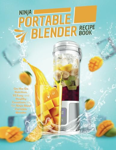 Ninja Portable Blender Recipe Book: On-the-Go Nutrition, 95 Easy and Healthy Creations for the Ninja Blast Portable Blender