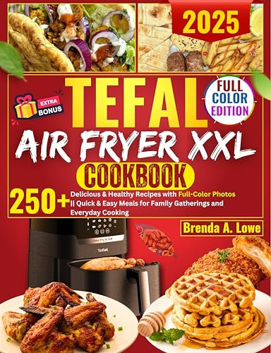 Tefal Air Fryer XXL Cookbook: 250+ Delicious & Healthy Recipes with Full-Color Photos || Quick & Easy Meals for Family Gatherings and Everyday Cooking