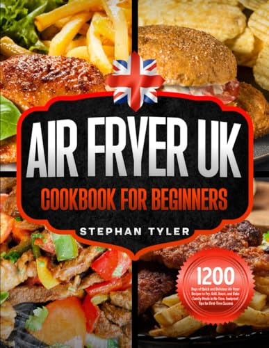 Air Fryer UK Cookbook for Beginners: 1200 Days of Quick and Delicious Air Fryer Recipes to Fry, Grill, Roast, and Bake Family Meals in No Time. Foolproof Tips for First-Time Success