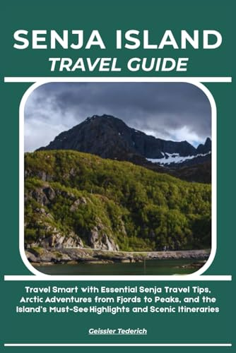 SENJA ISLAND TRAVEL GUIDE: Travel Smart with Essential Senja Travel Tips, Arctic Adventures from Fjords to Peaks, and the Island’s Must-See Highlights and Scenic Itineraries
