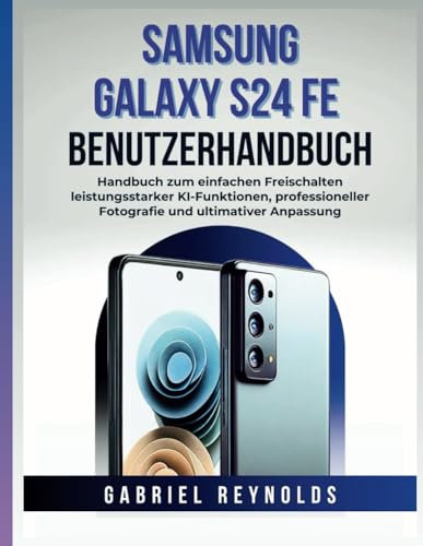 Samsung Galaxy S24 Fe Benutzerhandbuch: Handbuch zum einfachen Freischalten leistungsstarker KI-Funktionen, professioneller Fotografie und ultimativer Anpassung