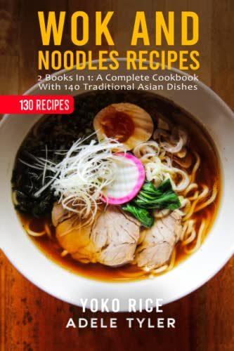 Wok And Noodles Recipes: 2 Books In 1: A Complete Cookbook With 140 Traditional Asian Dishes