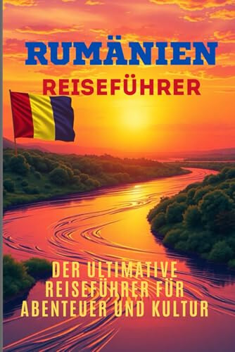 Rumänien: Der ultimative Reiseführer für Abenteuer und Kultur: Rumänien: Der ultimative Reiseführer für Abenteuer und Kultur, Karpaten,Maramuresch und ... Schwarzmeerküste,Dracula,Donaudelta,2025