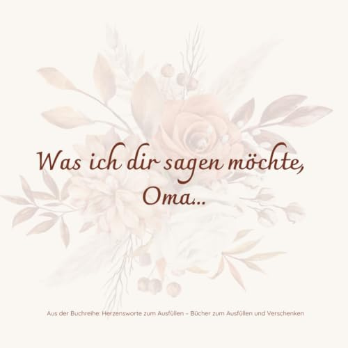 Was ich dir sagen möchte, Oma...: Für Oma´s (Herzensworte zum Ausfüllen)