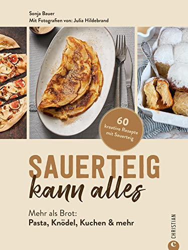 Sauerteig kann alles: Mehr als Brot: Pasta, Knödel, Kuchen & mehr. 60 kreative Rezepte mit Sauerteig
