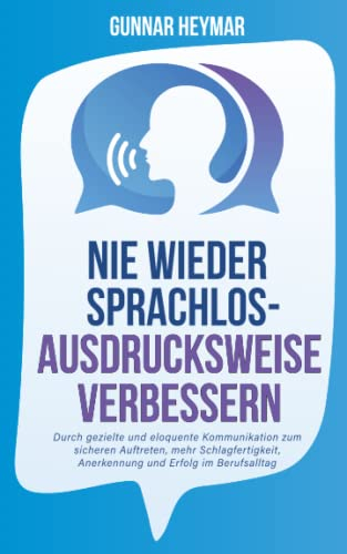 Nie wieder sprachlos - Ausdrucksweise verbessern: Durch gezielte und eloquente Kommunikation zum sicheren Auftreten, mehr Schlagfertigkeit, Anerkennung und Erfolg im Berufsalltag