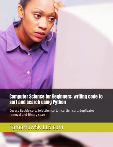 Computer Science for Beginners: writing code to sort and search using Python: Covers Bubble sort, Selection sort, Insertion sort, duplicates removal and Binary search