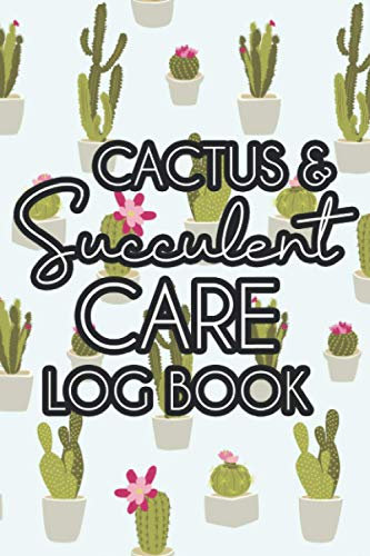 Cactus & Succulent Care Log Book: Indoor Plant Journal, Notebook To Log Watering, Fertilizing, and Repotting