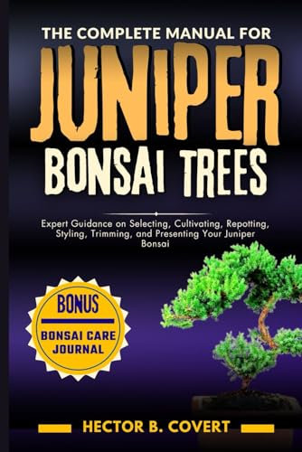 The Complete Manual for Juniper Bonsai Trees: Expert Guidance on Selecting, Cultivating, Repotting, Styling, Trimming, and Presenting Your Juniper Bonsai (Growing Popular Bonsai Tree Varieties)